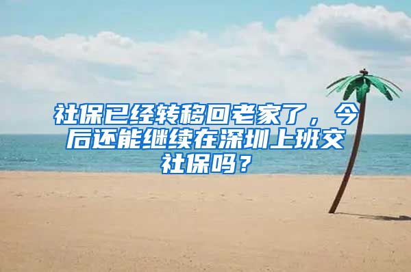 社保已经转移回老家了，今后还能继续在深圳上班交社保吗？