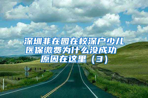 深圳非在园在校深户少儿医保缴费为什么没成功 原因在这里（3）