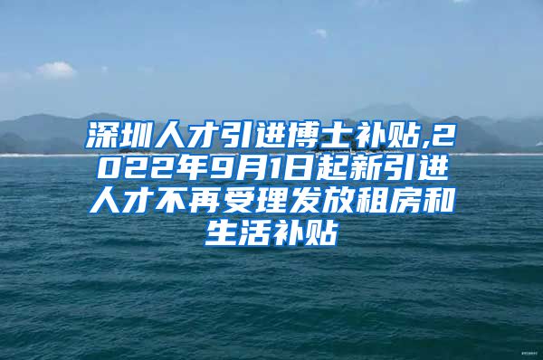 深圳人才引进博士补贴,2022年9月1日起新引进人才不再受理发放租房和生活补贴