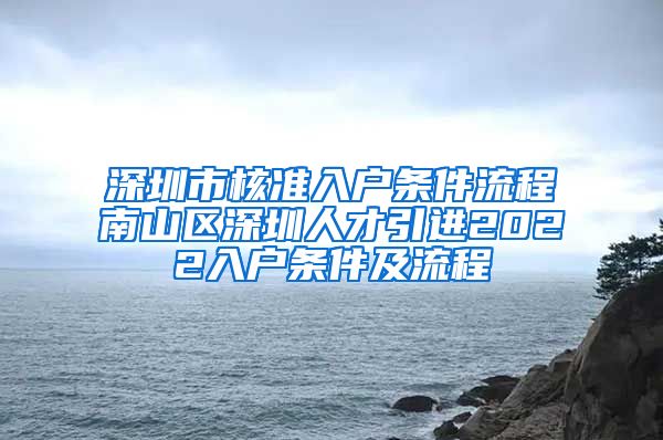 深圳市核准入户条件流程南山区深圳人才引进2022入户条件及流程