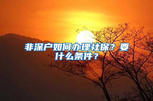 非深户如何办理社保？要什么条件？