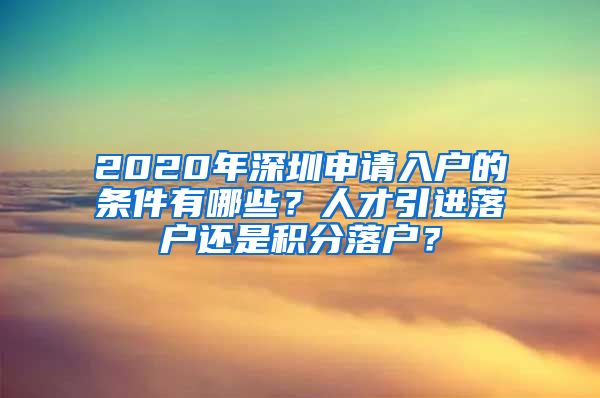 2020年深圳申请入户的条件有哪些？人才引进落户还是积分落户？