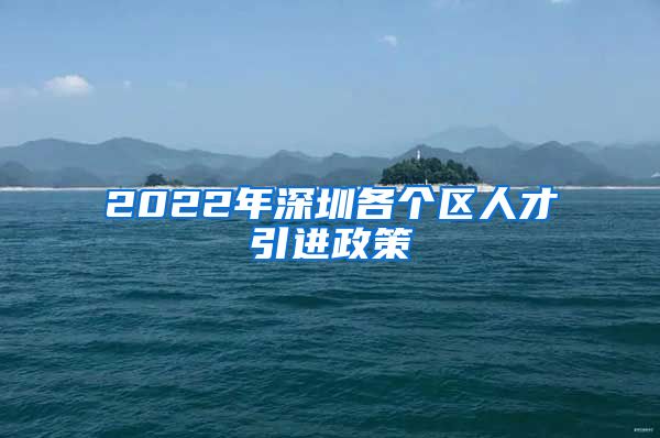 2022年深圳各个区人才引进政策