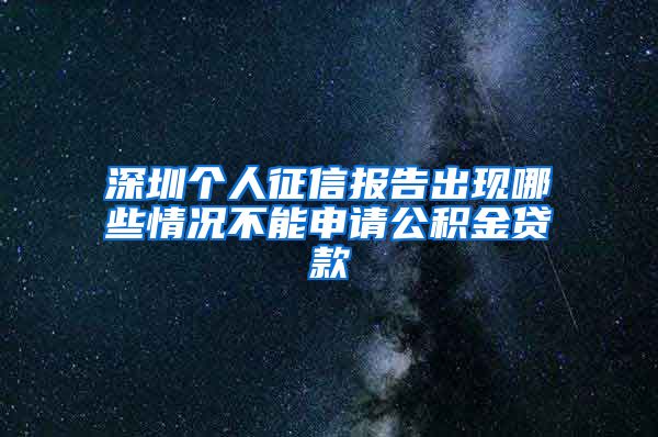 深圳个人征信报告出现哪些情况不能申请公积金贷款