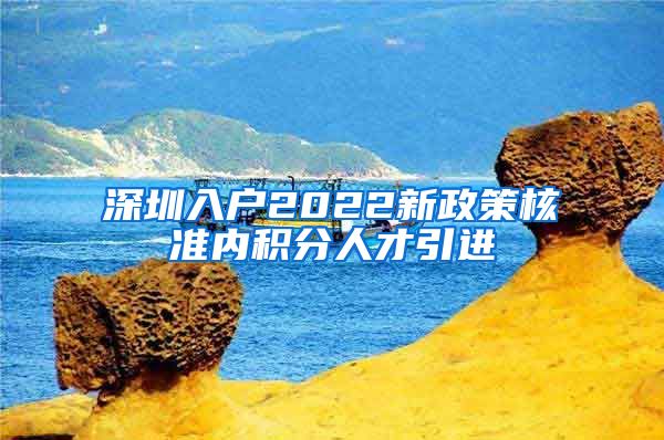 深圳入户2022新政策核准内积分人才引进