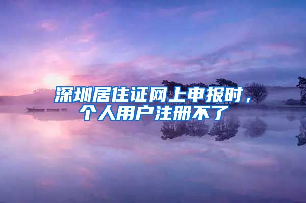 深圳居住证网上申报时，个人用户注册不了