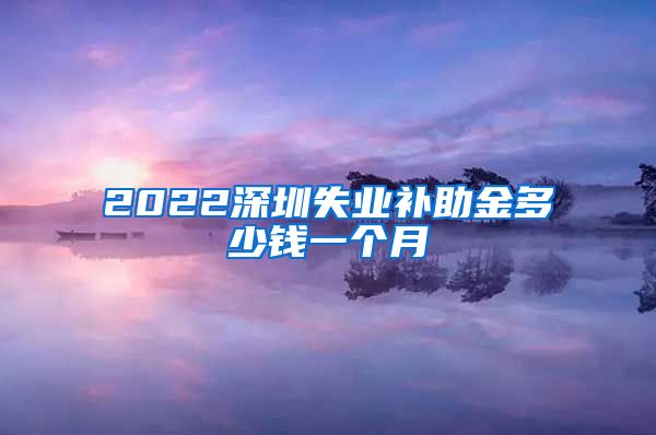 2022深圳失业补助金多少钱一个月