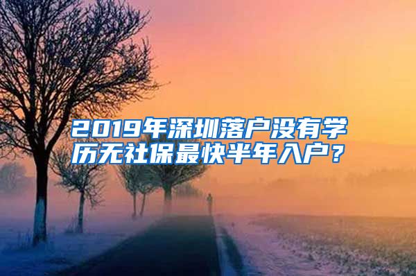 2019年深圳落户没有学历无社保最快半年入户？