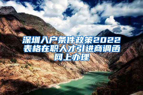 深圳入户条件政策2022表格在职人才引进商调函网上办理