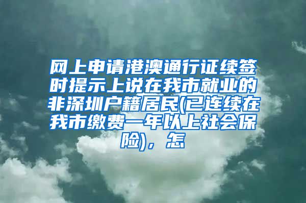 网上申请港澳通行证续签时提示上说在我市就业的非深圳户籍居民(已连续在我市缴费一年以上社会保险)，怎