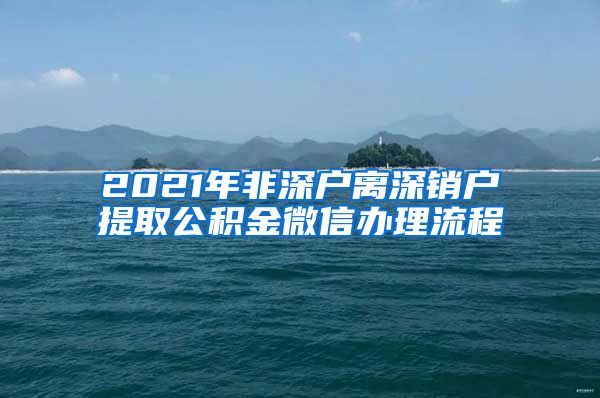 2021年非深户离深销户提取公积金微信办理流程