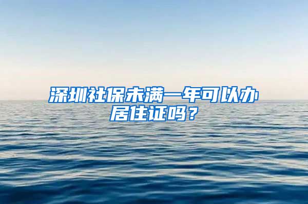 深圳社保未满一年可以办居住证吗？