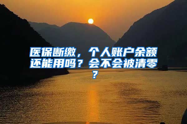 医保断缴，个人账户余额还能用吗？会不会被清零？