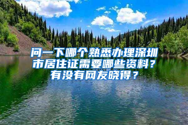 问一下哪个熟悉办理深圳市居住证需要哪些资料？有没有网友晓得？