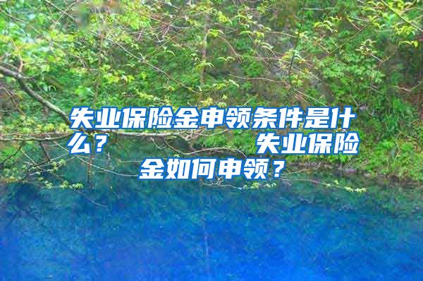 失业保险金申领条件是什么？        失业保险金如何申领？