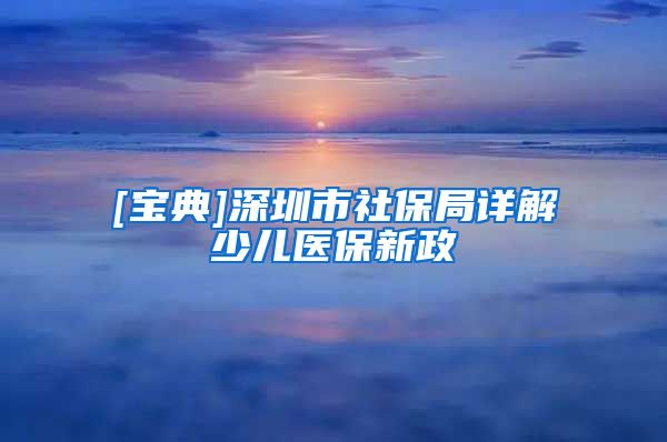 [宝典]深圳市社保局详解少儿医保新政