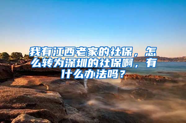 我有江西老家的社保，怎么转为深圳的社保啊，有什么办法吗？