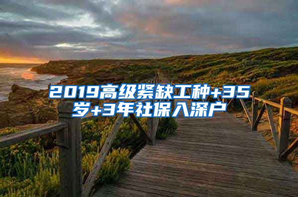 2019高级紧缺工种+35岁+3年社保入深户