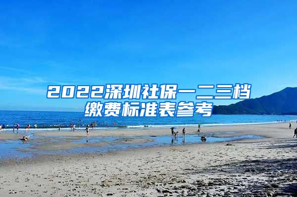 2022深圳社保一二三档缴费标准表参考