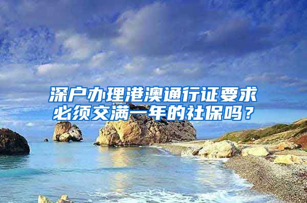 深户办理港澳通行证要求必须交满一年的社保吗？