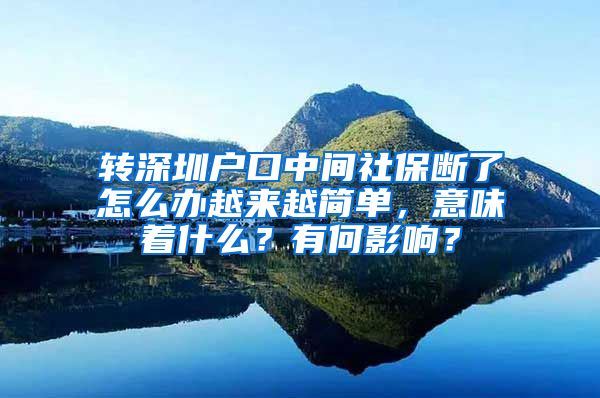 转深圳户口中间社保断了怎么办越来越简单，意味着什么？有何影响？