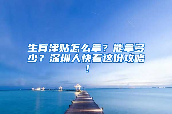 生育津贴怎么拿？能拿多少？深圳人快看这份攻略！