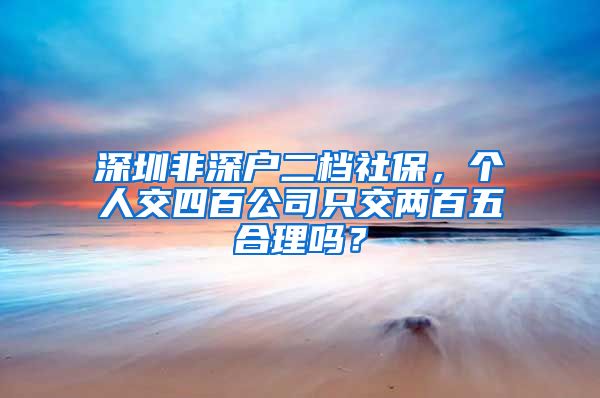 深圳非深户二档社保，个人交四百公司只交两百五合理吗？