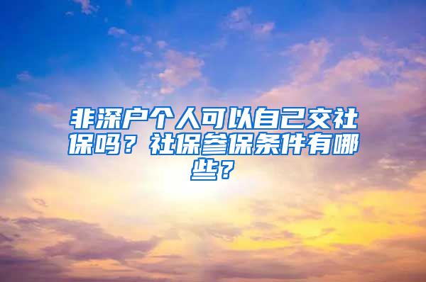 非深户个人可以自己交社保吗？社保参保条件有哪些？