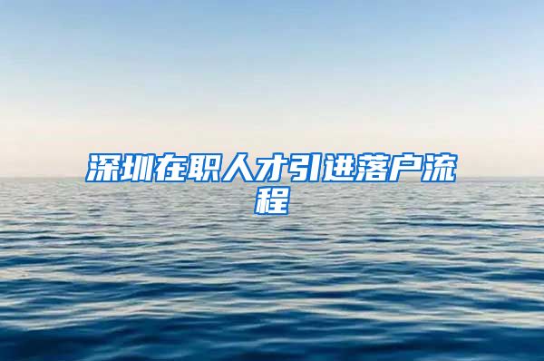 深圳在职人才引进落户流程