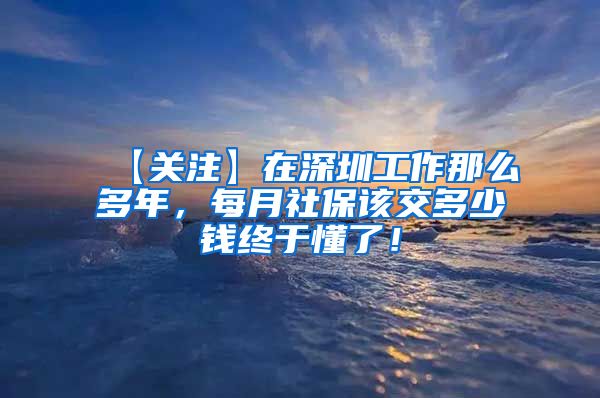 【关注】在深圳工作那么多年，每月社保该交多少钱终于懂了！