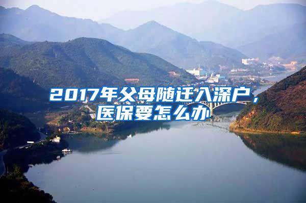 2017年父母随迁入深户，医保要怎么办