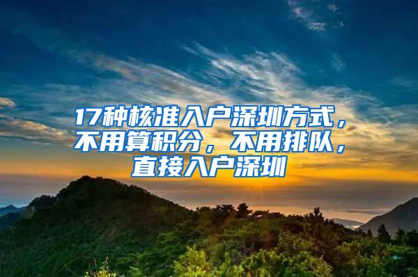 17种核准入户深圳方式，不用算积分，不用排队，直接入户深圳