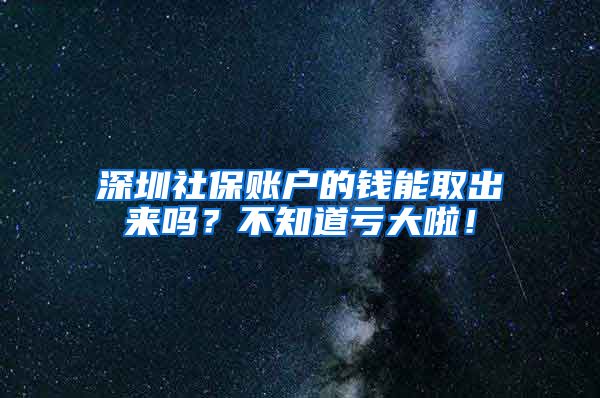 深圳社保账户的钱能取出来吗？不知道亏大啦！