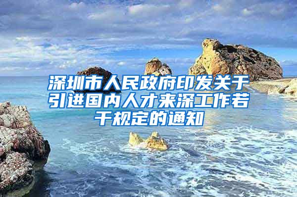 深圳市人民政府印发关于引进国内人才来深工作若干规定的通知