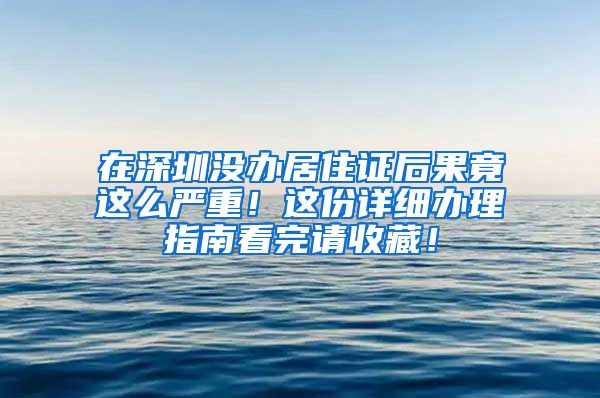 在深圳没办居住证后果竟这么严重！这份详细办理指南看完请收藏！