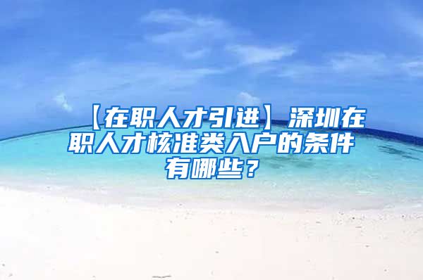 【在职人才引进】深圳在职人才核准类入户的条件有哪些？