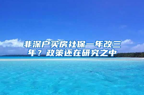 非深户买房社保一年改三年？政策还在研究之中