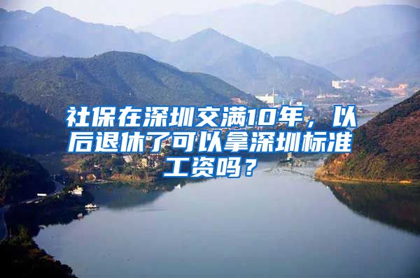 社保在深圳交满10年，以后退休了可以拿深圳标准工资吗？