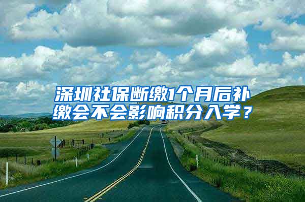 深圳社保断缴1个月后补缴会不会影响积分入学？