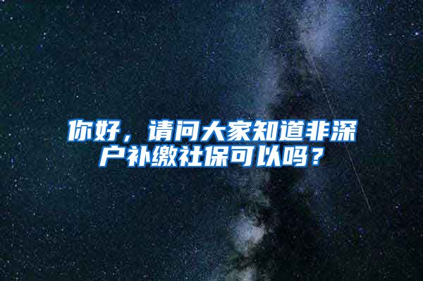 你好，请问大家知道非深户补缴社保可以吗？