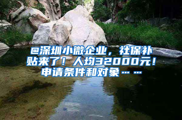 @深圳小微企业，社保补贴来了！人均32000元！申请条件和对象……