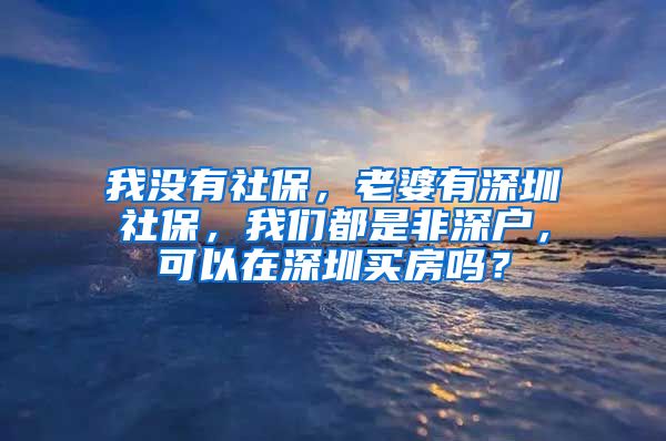 我没有社保，老婆有深圳社保，我们都是非深户，可以在深圳买房吗？