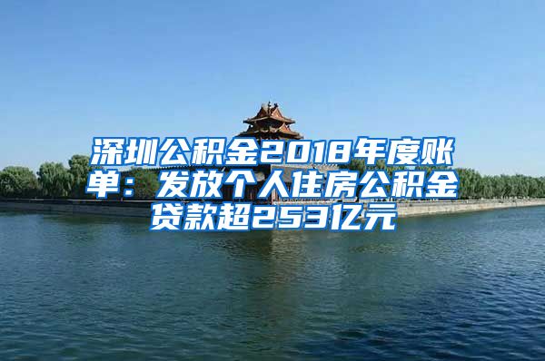 深圳公积金2018年度账单：发放个人住房公积金贷款超253亿元