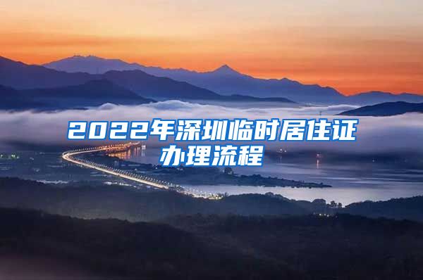 2022年深圳临时居住证办理流程