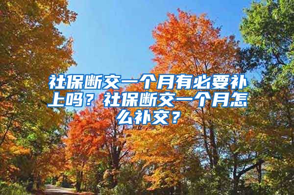 社保断交一个月有必要补上吗？社保断交一个月怎么补交？