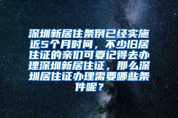 深圳新居住条例已经实施近5个月时间，不少旧居住证的亲们可要记得去办理深圳新居住证，那么深圳居住证办理需要哪些条件呢？