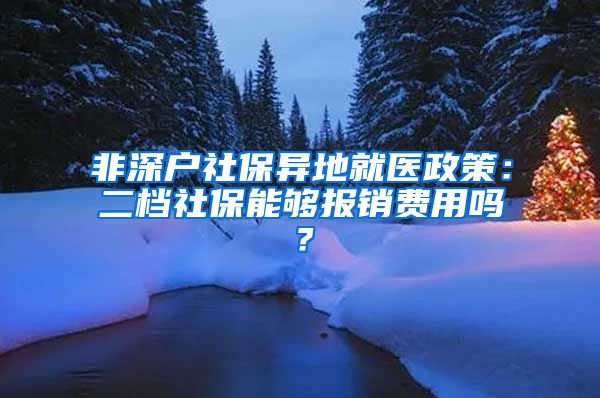 非深户社保异地就医政策：二档社保能够报销费用吗？