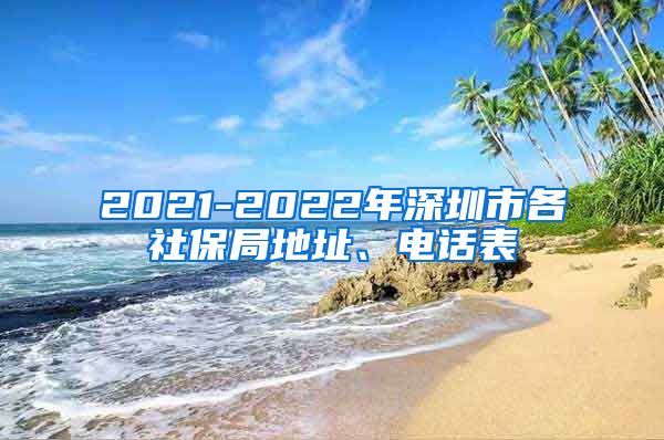 2021-2022年深圳市各社保局地址、电话表