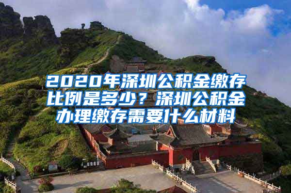 2020年深圳公积金缴存比例是多少？深圳公积金办理缴存需要什么材料