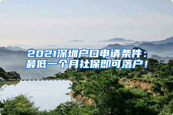 2021深圳户口申请条件：最低一个月社保即可落户！